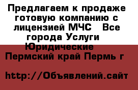 Предлагаем к продаже готовую компанию с лицензией МЧС - Все города Услуги » Юридические   . Пермский край,Пермь г.